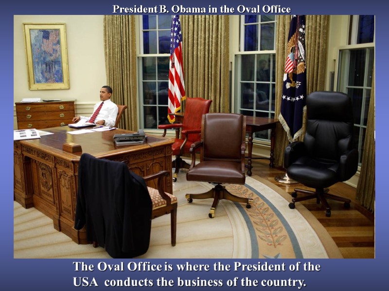 President B. Obama in the Oval Office The Oval Office is where the President